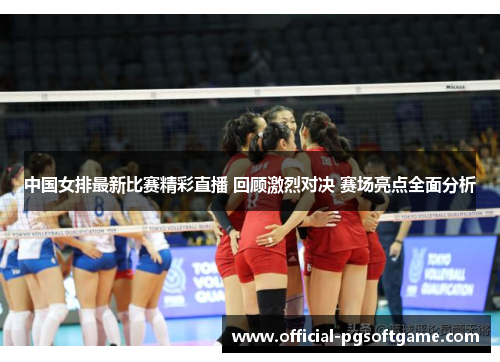 中国女排最新比赛精彩直播 回顾激烈对决 赛场亮点全面分析