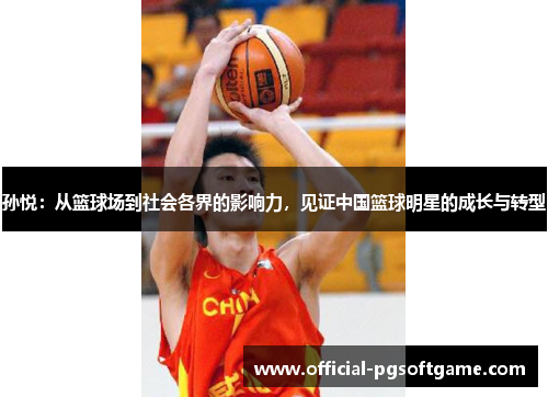 孙悦：从篮球场到社会各界的影响力，见证中国篮球明星的成长与转型